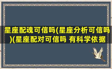 星座配魂可信吗(星座分析可信吗)(星座配对可信吗 有科学依据吗)